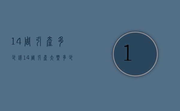 14周引产多少钱（14周引产大概多少钱）