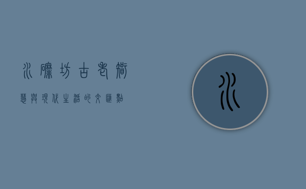 水磨坊，古老智慧与现代生活的交汇点