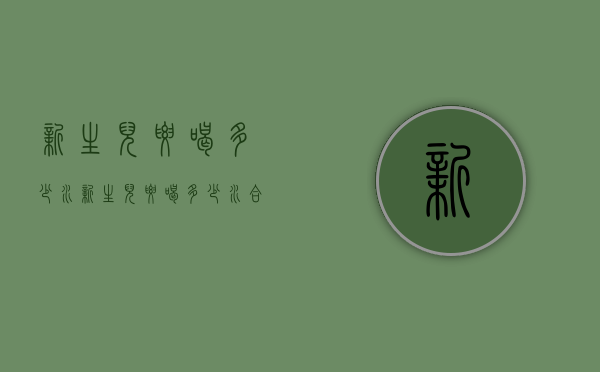 新生儿要喝多少水（新生儿要喝多少水合适）