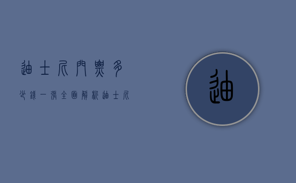 迪士尼门票多少钱一张？全面解析迪士尼乐园门票价格及购买攻略