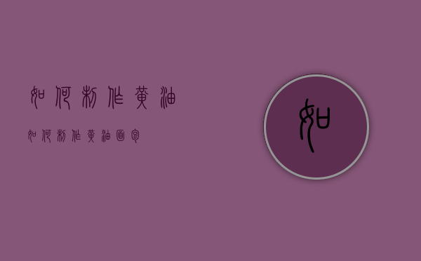 如何制作黄油（如何制作黄油面包）