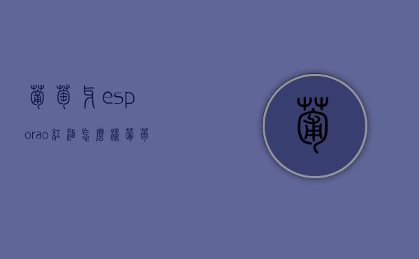 葡萄牙esporao红酒怎么样（葡萄牙esporao酒庄）