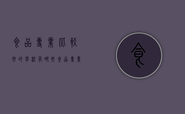 食品专业比较好的学校有哪些（食品专业哪个学校好）