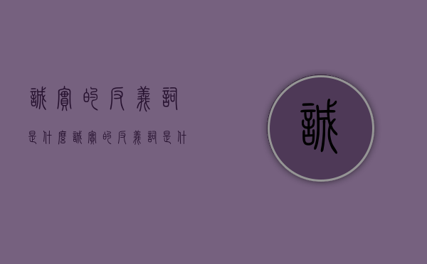 诚实的反义词是什么（诚实的反义词是什么呀英语）