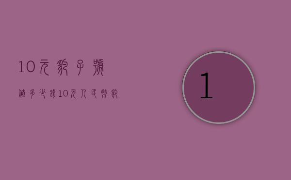 10元豹子号值多少钱（10元人民币豹子号值多少钱）