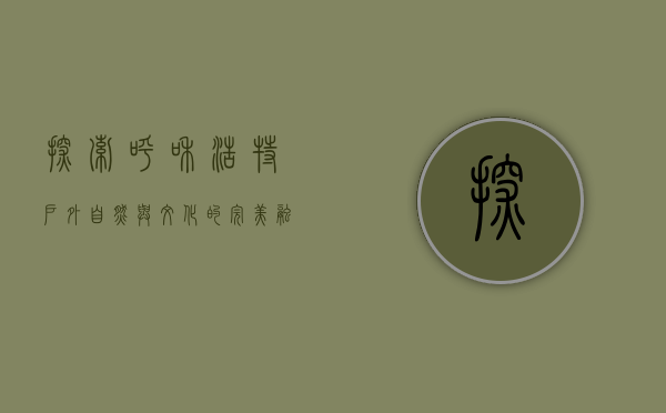 探索呼和浩特户外，自然与文化的完美融合