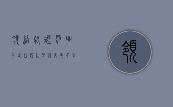领结婚证需要多少钱（领结婚证需要多少钱一次）