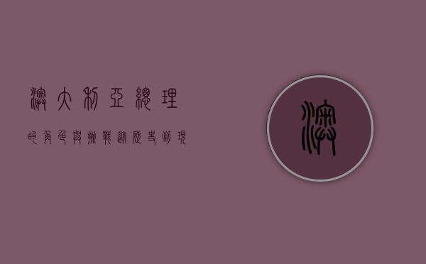 澳大利亚总理的角色与挑战，从历史到现代的领导力分析