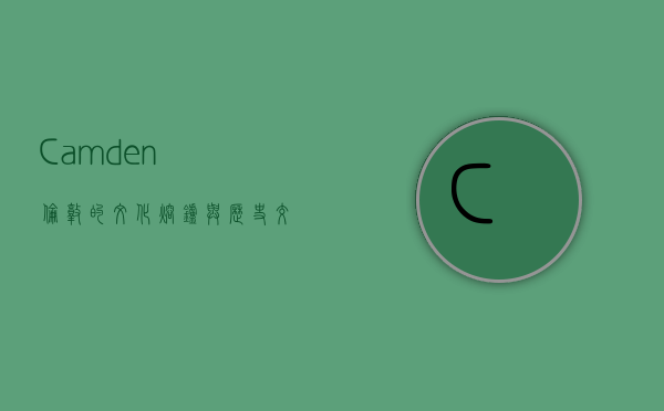 Camden，伦敦的文化熔炉与历史交汇之地