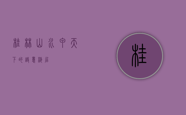 桂林，山水甲天下的诗意栖居