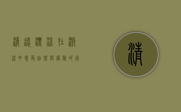 清远漂流，在激流中感受自然与冒险的完美结合