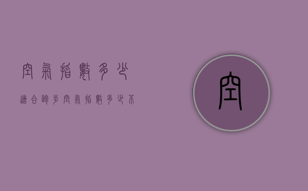 空气指数多少适合跑步（空气指数多少不适合跑步）