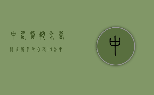 中西医执业医师成绩多少合格14年（中西医执业医师成绩多少合格14年考试）