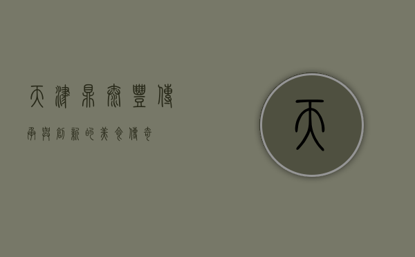天津鼎泰丰，传承与创新的美食传奇