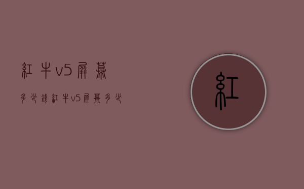 红牛v5屏幕多少钱（红牛v5屏幕多少钱一张）
