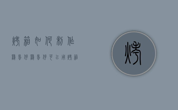烤箱如何制作鸡蛋仔（鸡蛋仔可以用烤箱加热吗）