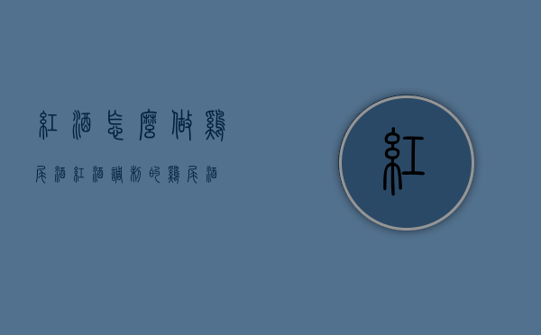红酒怎么做鸡尾酒（红酒调制的鸡尾酒）