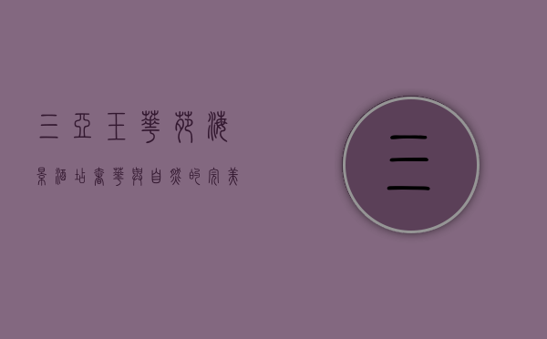 三亚玉华苑海景酒店，奢华与自然的完美邂逅