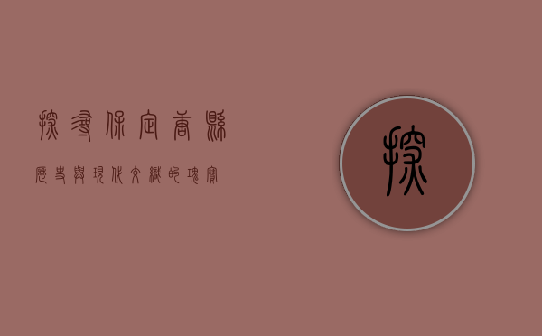 探寻保定唐县，历史与现代交织的瑰宝