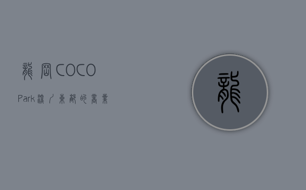 龙岗COCO Park，深圳东部的商业新地标