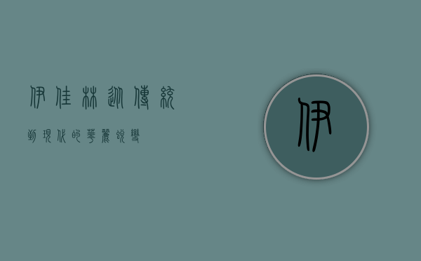 伊佳林，从传统到现代的华丽蜕变