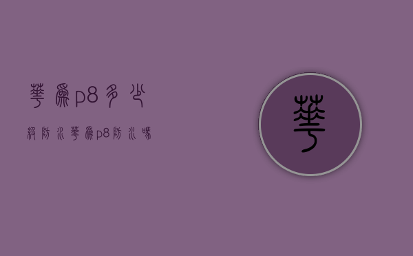 华为p8多少级防水（华为p8防水吗）
