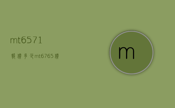 mt6571报价多少（mt6765价格）