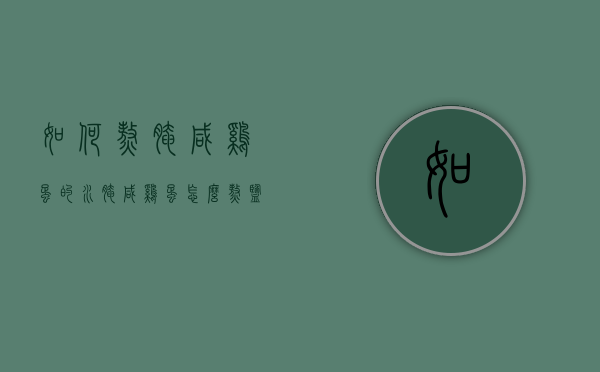 如何熬腌咸鸡蛋的水（腌咸鸡蛋怎么熬盐水）
