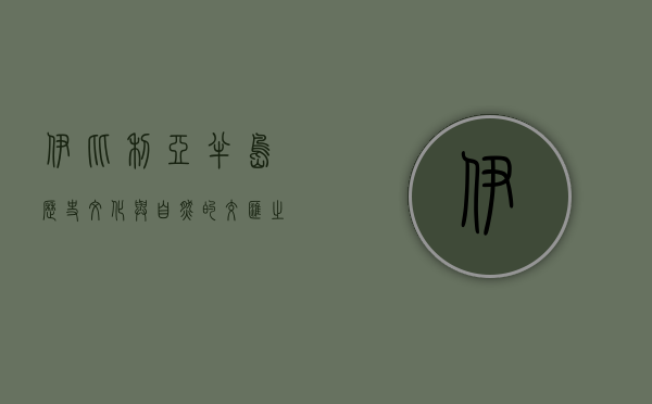 伊比利亚半岛，历史、文化与自然的交汇之地