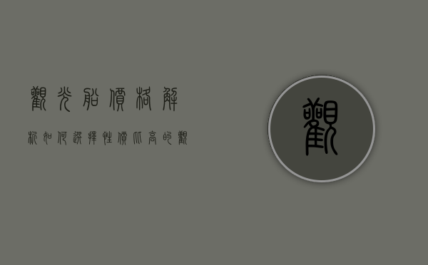 观光船价格解析，如何选择性价比高的观光船体验
