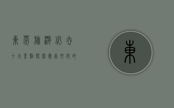 东莞旅游必去十大景点，探索岭南文化的魅力之旅