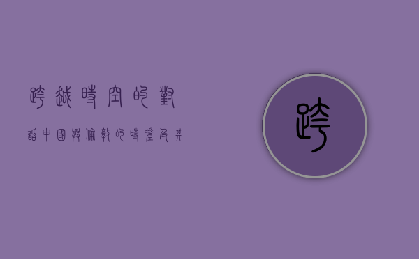 跨越时空的对话，中国与伦敦的时差及其影响