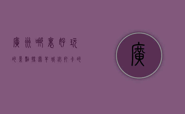 广州哪里好玩的景点？探索羊城必打卡的10大热门景点