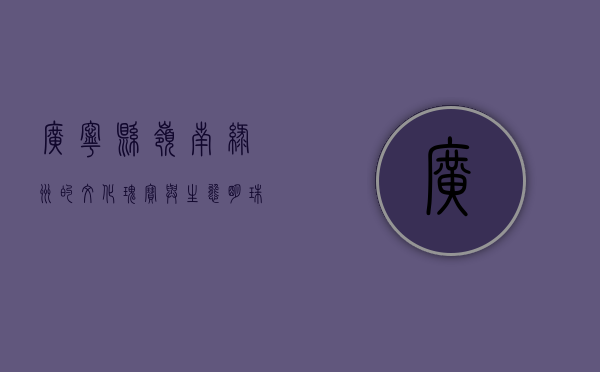 广宁县，岭南绿洲的文化瑰宝与生态明珠