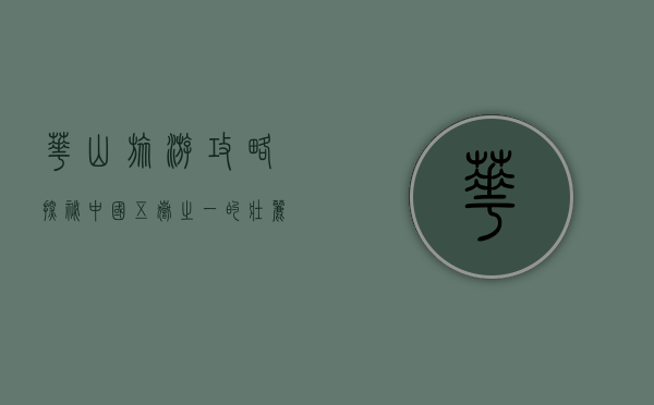 华山旅游攻略，探秘中国五岳之一的壮丽与挑战