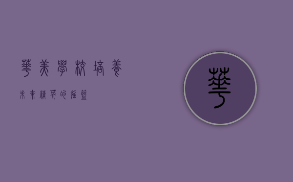 华美学校，培养未来精英的摇篮