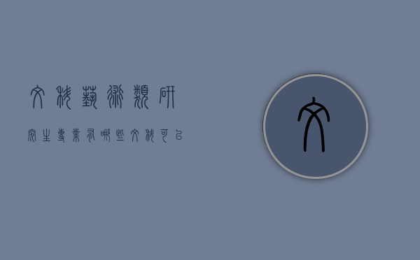 文科艺术类研究生专业有哪些（文科可以考艺术类研究生吗）