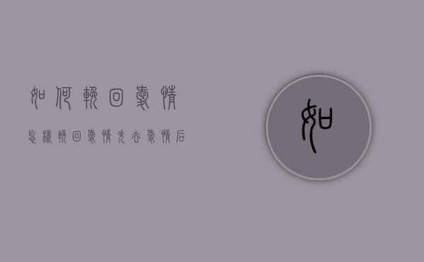 如何挽回爱情 怎样挽回爱情（失去爱情后想恢复怎么办？）