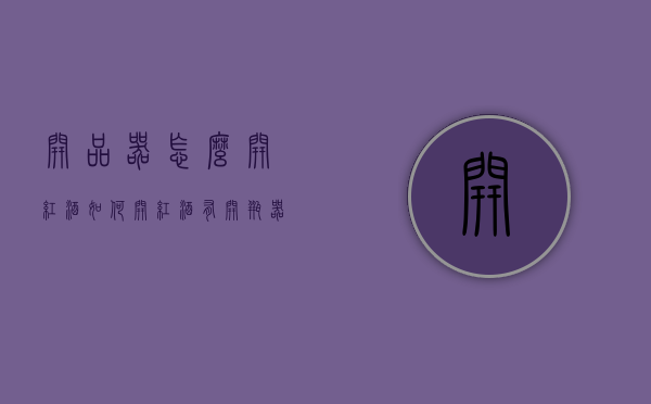 开品器怎么开红酒（如何开红酒 有开瓶器）