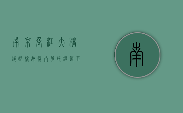 南京长江大桥铁路桥，连接南北的钢铁巨龙