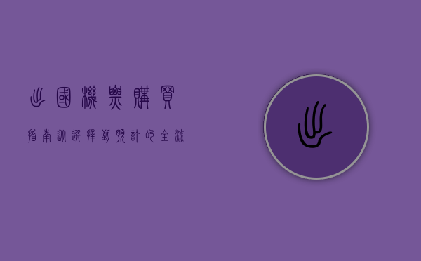 出国机票购买指南,从选择到预订的全流程解析 出国机票购买指南,从选择到预订的全流程解析