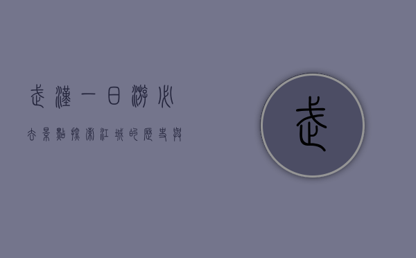 武汉一日游必去景点，探索江城的历史与现代魅力