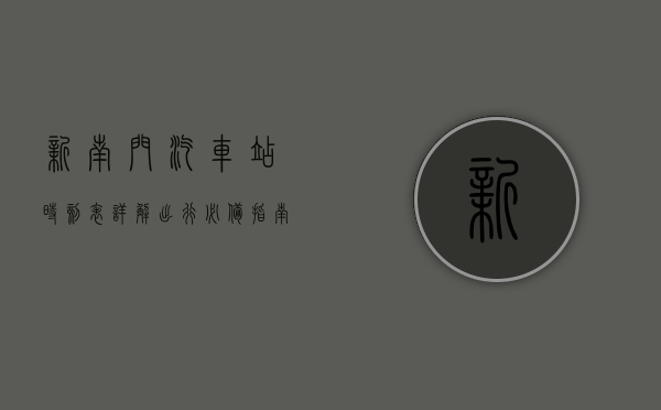 新南门汽车站时刻表详解，出行必备指南
