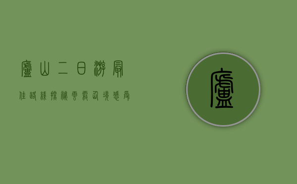 庐山二日游最佳路线，探秘云雾仙境，感受自然与人文的完美融合