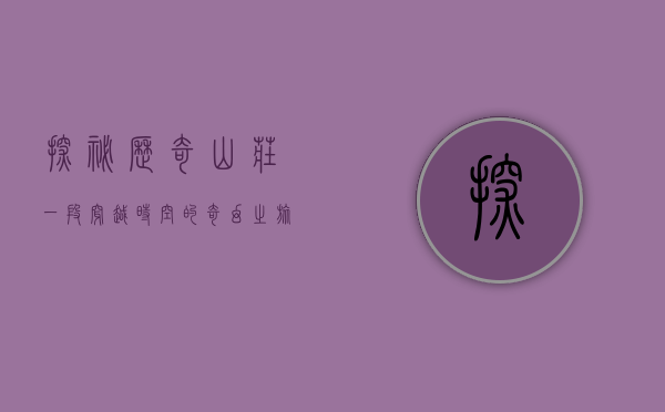 探秘历奇山庄，一段穿越时空的奇幻之旅