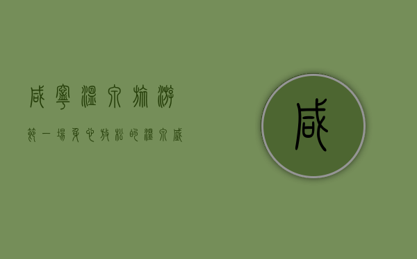 咸宁温泉旅游节，一场身心放松的温泉盛宴