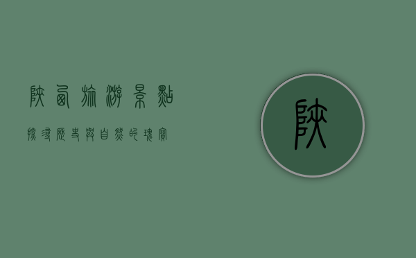 陕西旅游景点，探寻历史与自然的瑰宝