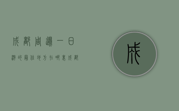 成都周边一日游的最佳地方在哪里？探寻那些不容错过的美景