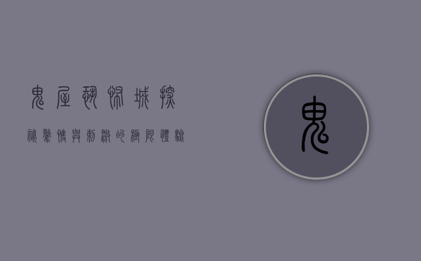鬼屋恐怖城，探秘惊悚与刺激的极限体验