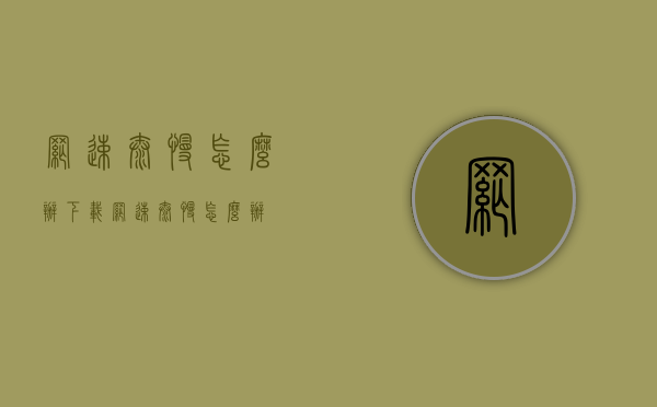 网速太慢怎么办（下载网速太慢怎么办）